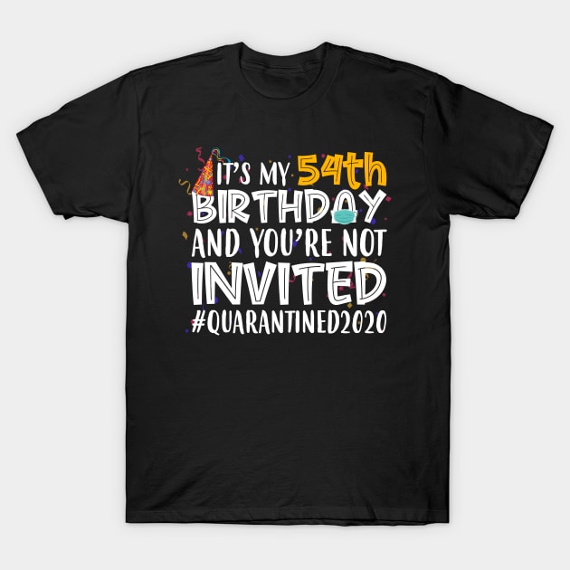 Funny It’s My 54th Birthday And You’re Not Invited Quarantined 2020 Happy Birthday T-Shirt by for shop